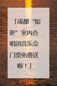 成都“知更”室内合唱团音乐会门票免费送啦！